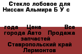 Стекло лобовое для Ниссан Альмира Б/У с 2014 года. › Цена ­ 5 000 - Все города Авто » Продажа запчастей   . Ставропольский край,Лермонтов г.